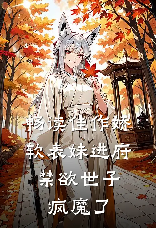 畅读佳作娇软表妹进府：禁欲世子疯魔了