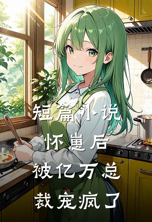 短篇怀崽后,被亿万总裁宠疯了免费阅读