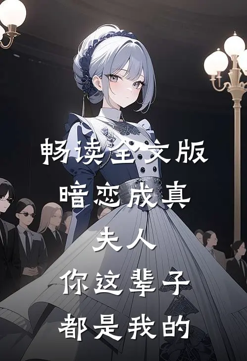 畅读全文版暗恋成真夫人,你这辈子都是我的人