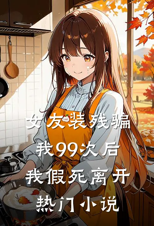 女友装残骗我99次后,我假死离开热门在线阅读
