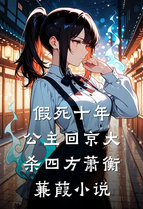 假死十年，公主回京大杀四方萧衡蒹葭小说