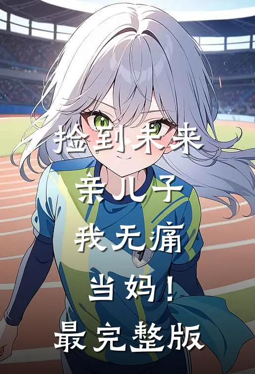 捡到未来亲儿子,我无痛当妈!最完整版