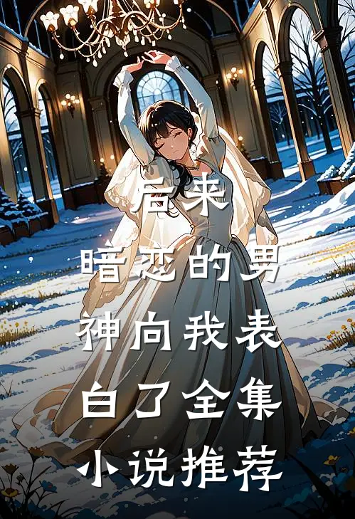 后来,暗恋的男神向我表白了全集推荐免费阅读