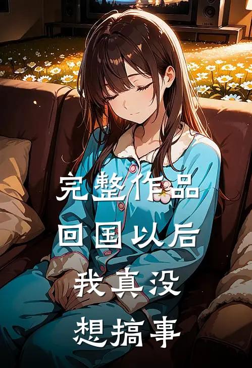 完整作品回国以后，我真没想搞事