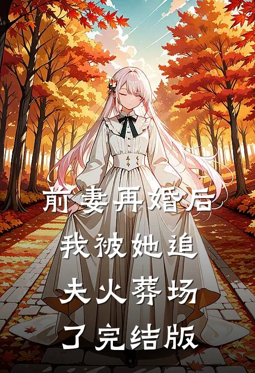 前妻再婚后,我被她追夫火葬场了完结版