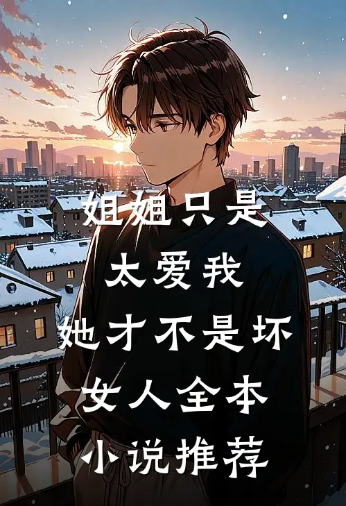 姐姐只是太爱我,她才不是坏女人全本推荐完结