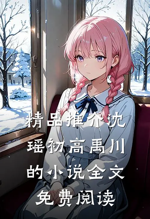 精品推介沈瑶初高禹川的小说全文免费阅读