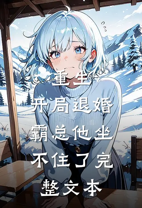 重生开局退婚,霸总他坐不住了完整文本免费阅读