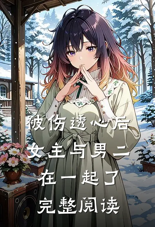 被伤透心后，女主与男二在一起了完整阅读