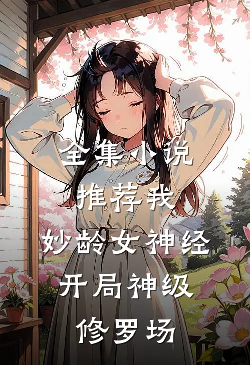 全集小说推荐我，妙龄女神经，开局神级修罗场