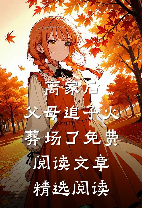 离家后,父母追子火葬场了免费阅读文章精选阅读
