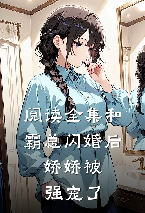 阅读全集和霸总闪婚后,娇娇被强宠了