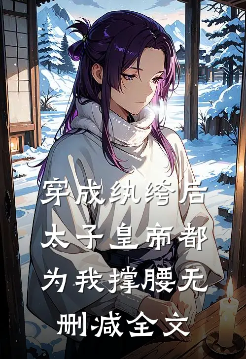 穿成纨绔后，太子皇帝都为我撑腰无删减全文