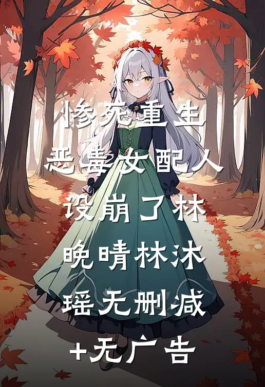惨死重生，恶毒女配人设崩了林晚晴林沐瑶无删减+无广告