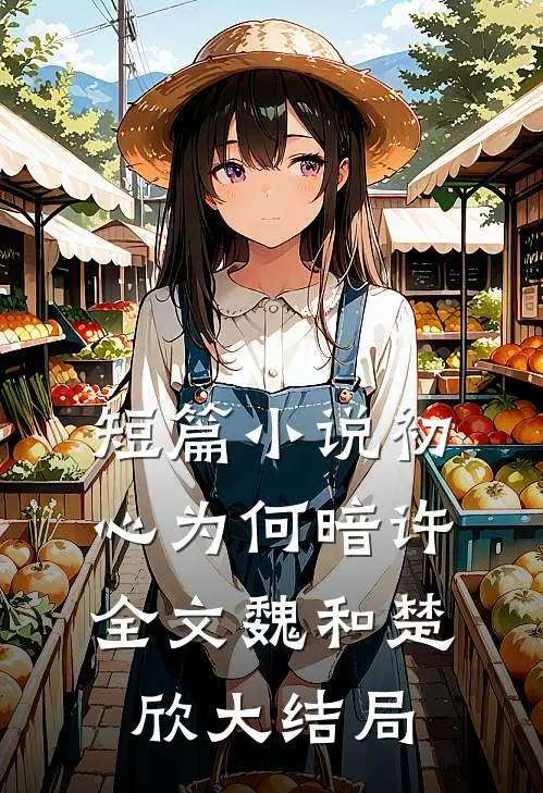 短篇小说初心为何暗许全文魏和楚欣大结局
