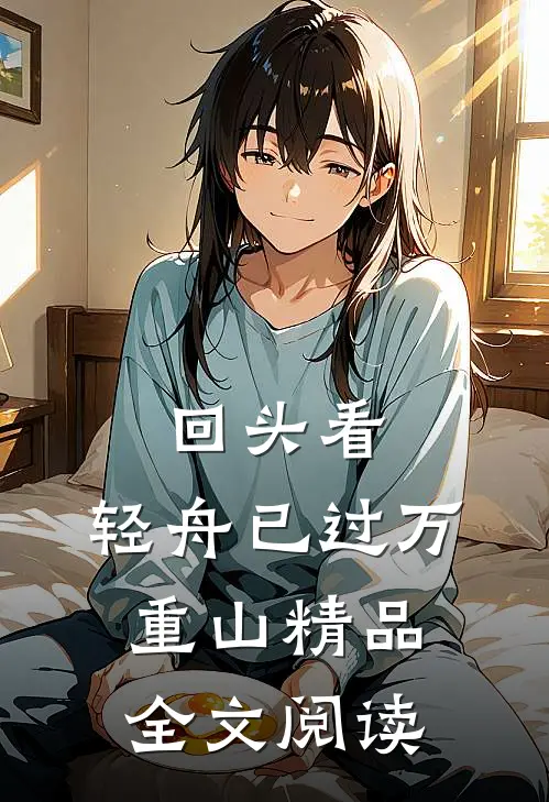 回头看，轻舟已过万重山精品全文阅读