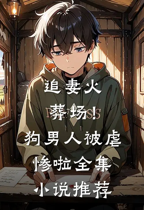 追妻火葬场!狗男人被虐惨啦全集推荐免费阅读