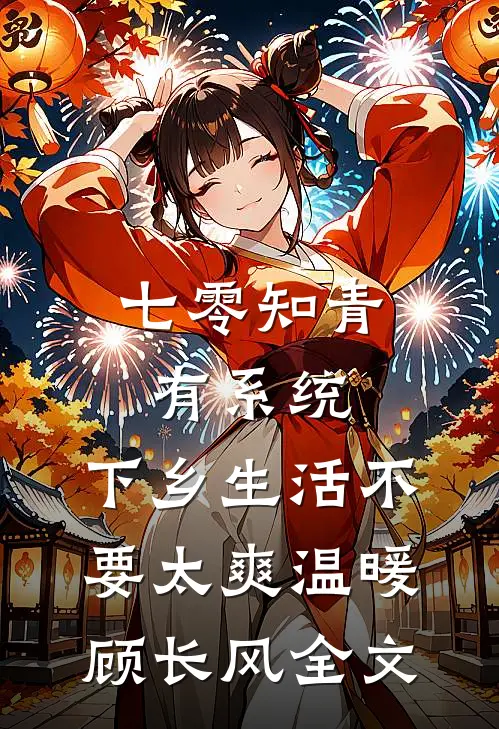七零知青有系统，下乡生活不要太爽温暖顾长风全文