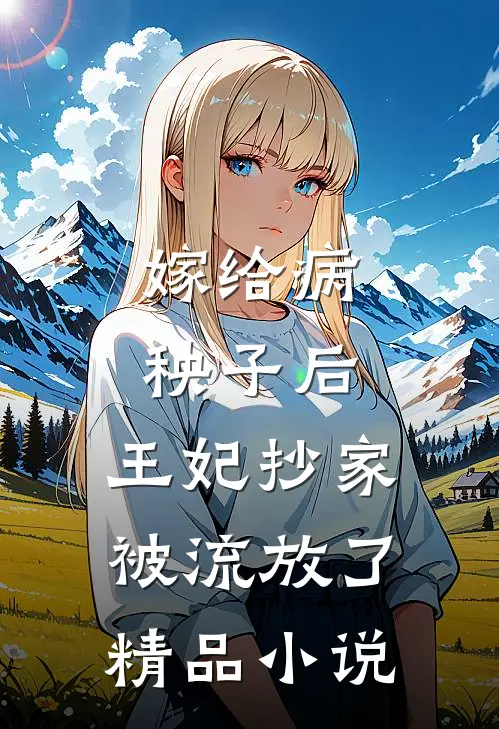嫁给病秧子后,王妃抄家被流放了精品免费阅读