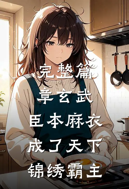 完整篇章玄武：臣本麻衣，成了天下锦绣霸主