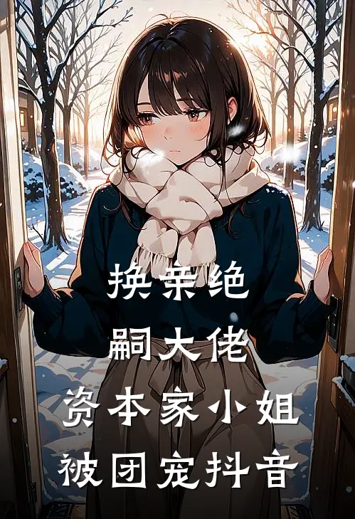 换亲绝嗣大佬,资本家小姐被团宠抖音