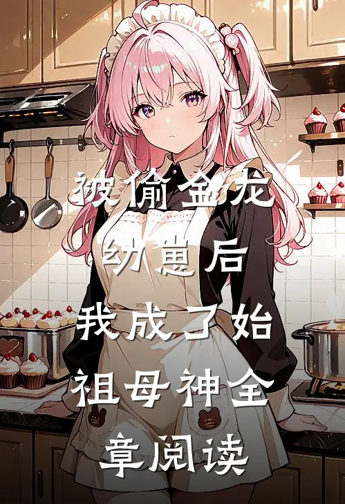 被偷金龙幼崽后，我成了始祖母神全章阅读