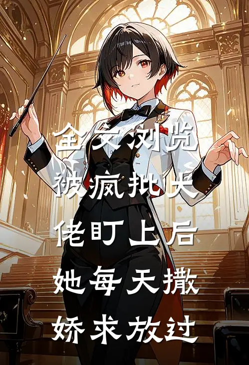 全文浏览被疯批大佬盯上后，她每天撒娇求放过