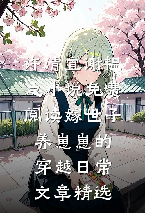 许清宜谢韫之小说免费阅读嫁世子养崽崽的穿越日常文章精选
