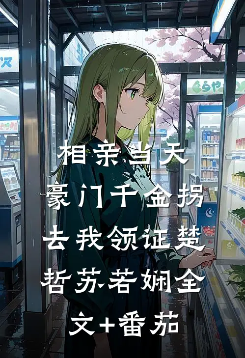 相亲当天，豪门千金拐去我领证楚哲苏若娴全文+番茄