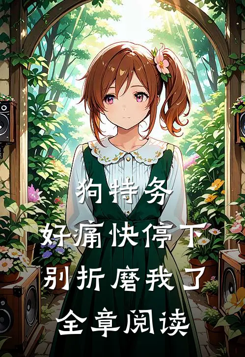 狗特务，好痛快停下，别折磨我了全章阅读
