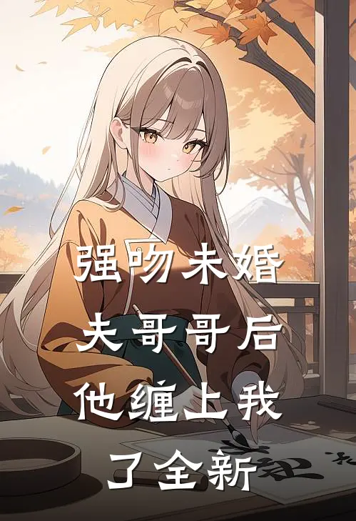 强吻未婚夫哥哥后,他缠上我了全新番外