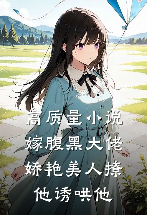 高质量小说嫁腹黑大佬，娇艳美人撩他诱哄他