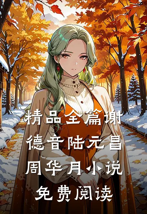 精品全篇谢德音陆元昌周华月小说免费阅读