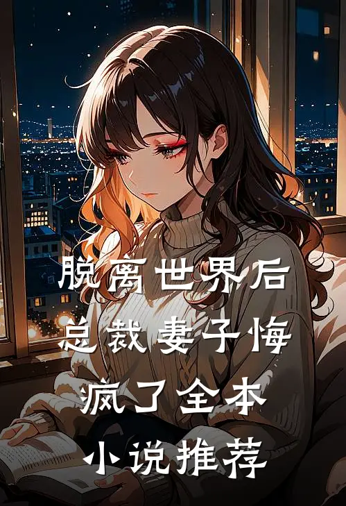 脱离世界后,总裁妻子悔疯了全本推荐阅读