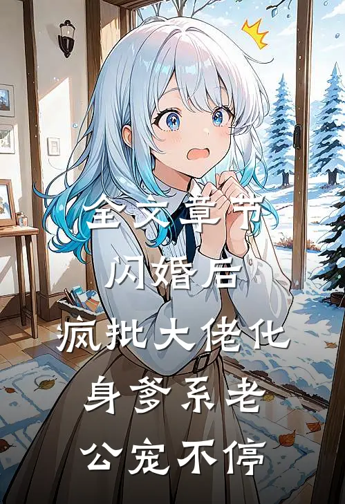 全文章节闪婚后，疯批大佬化身爹系老公宠不停