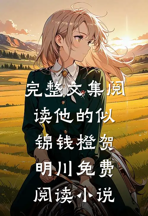 完整文集阅读他的似锦钱橙贺明川免费阅读小说