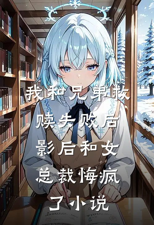 我和兄弟救赎失败后,影后和女总裁悔疯了在线阅读