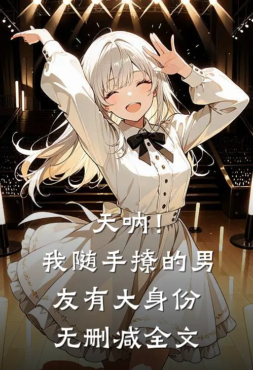 天呐!我随手撩的男友有大身份无删减全文