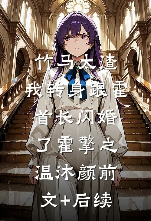 竹马太渣，我转身跟霍首长闪婚了霍擎之温沐颜前文+后续