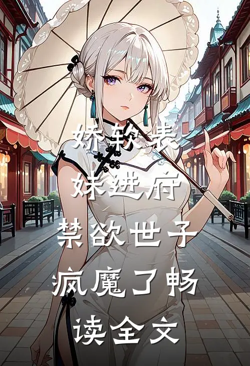 娇软表妹进府禁欲世子疯魔了畅读全文