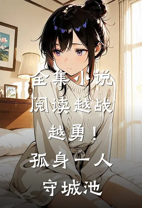 全集小说阅读越战越勇！孤身一人守城池
