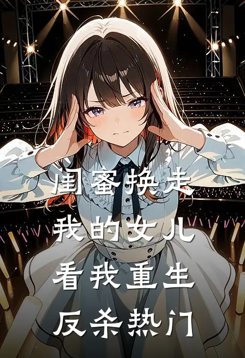 闺蜜换走我的女儿,看我重生反杀热门