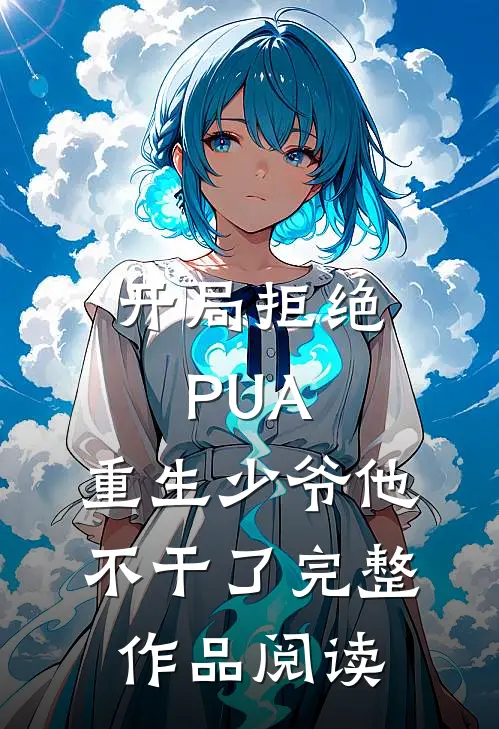 开局拒绝PUA，重生少爷他不干了完整作品阅读