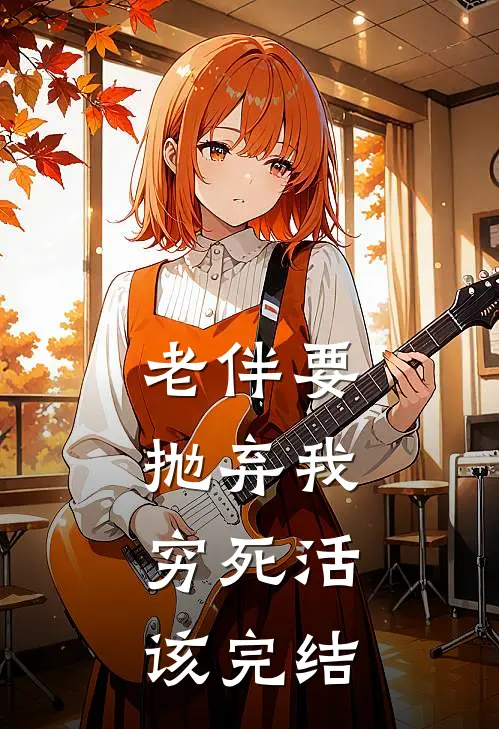 老伴要抛弃我,穷死活该完结