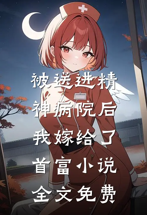 被送进精神病院后,我嫁给了首富全文免费观看