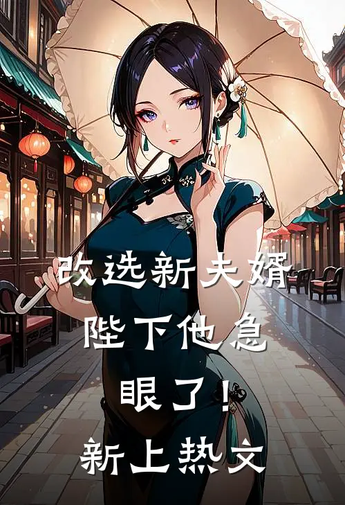 改选新夫婿,陛下他急眼了!新上热文
