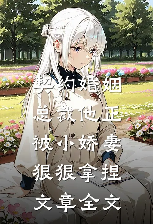 契约婚姻总裁他正被小娇妻狠狠拿捏文章全文免费