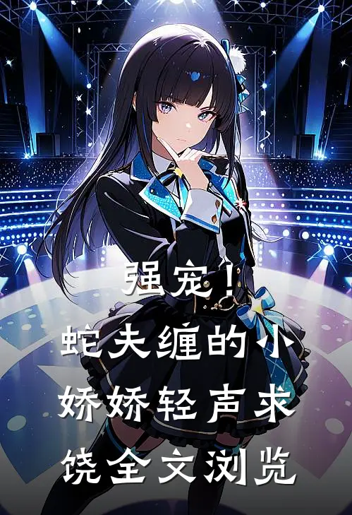 强宠！蛇夫缠的小娇娇轻声求饶全文浏览
