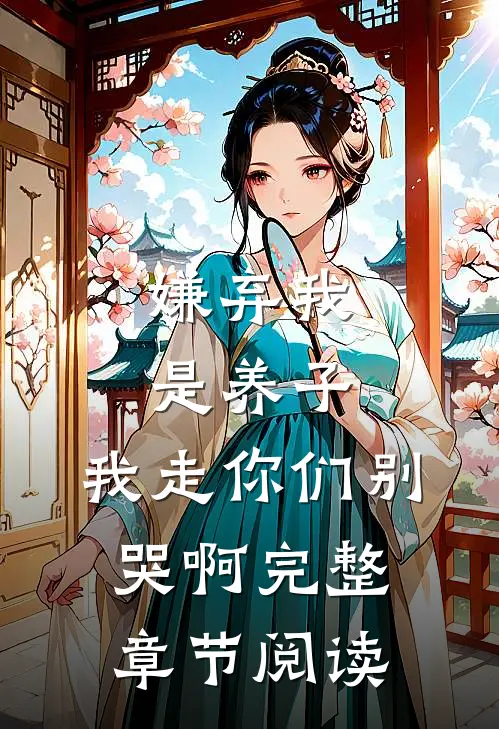 嫌弃我是养子,我走你们别哭啊完整章节阅读免费