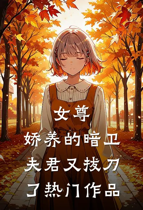 女尊娇养的暗卫夫君又拔刀了热门作品